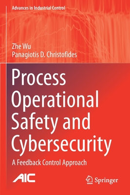 Process Operational Safety and Cybersecurity: A Feedback Control Approach - Wu, Zhe, and Christofides, Panagiotis D.