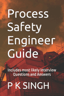 Process Safety Engineer Guide: Includes most likely Interview Questions and Answers