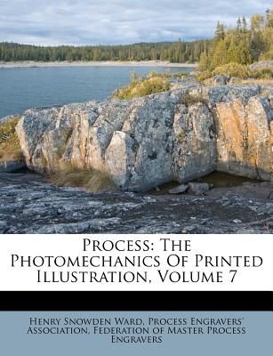 Process: The Photomechanics Of Printed Illustration, Volume 7 - Ward, Henry Snowden, and Process Engravers' Association (Creator), and Federation of Master Process Engravers (Creator)