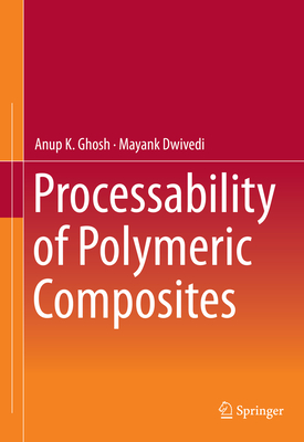 Processability of Polymeric Composites - Ghosh, Anup K, and Dwivedi, Mayank