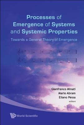 Processes of Emergence of Systems and Systemic Properties: Towards a General Theory of Emergence - Proceedings of the International Conference - Minati, Gianfranco (Editor), and Pessa, Eliano (Editor), and Abram, Mario (Editor)