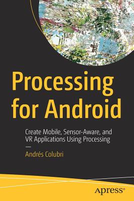 Processing for Android: Create Mobile, Sensor-Aware, and VR Applications Using Processing - Colubri, Andrs