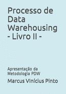 Processo de Data Warehousing - Livro II -: Apresenta??o da Metodologia PDW