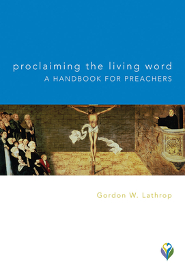 Proclaiming the Living Word: A Handbook for Preachers - Lathrop, Gordon W