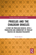 Proclus and the Chaldean Oracles: A Study on Proclean Exegesis, with a Translation and Commentary of Proclus' Treatise on Chaldean Philosophy