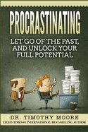 Procrastinating: Let Go Of The Past, And Unlock Your Full Potential