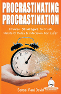 Procrastinating Procrastination: Proven Strategies To Crush Habits Of Delay & Indecision For Life