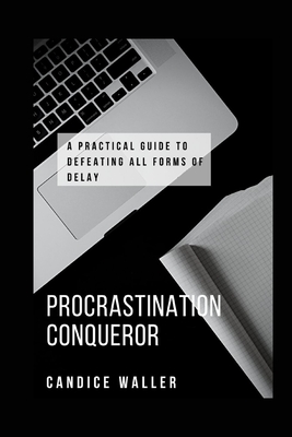 Procrastination Conqueror: A Practical Guide to Defeating All Forms of Delay - Waller, Candice