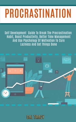 Procrastination: Self Development Guide to Break the Procrastination Habit, Boost Productivity, Better Time Management and Use Psychology of Motivation to Cure Laziness and Get Things Done - Tracy, Cal
