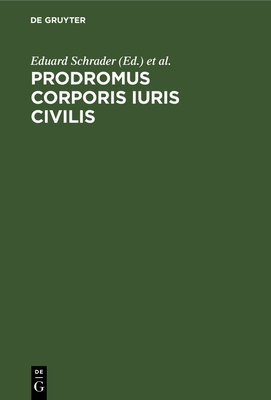 Prodromus Corporis Iuris Civilis: Inest Totius Operis Conspectus, Subsidiorum Ad Institutionum Criticam Recensionem Et Interpretationem Spectantium Enumeratio, Editionis Ipsius Specimen - Schrader, Eduard (Editor), and Clossius, Walther Friedrich Von (Editor), and Tafel, Gottlieb Lukas Friedrich (Editor)