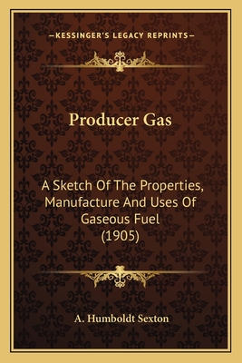 Producer Gas: A Sketch Of The Properties, Manufacture And Uses Of Gaseous Fuel (1905) - Sexton, A Humboldt