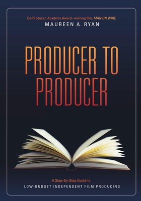 Producer to Producer: A Step-By-Step Guide to Low Budgets Independent Film Producing - Ryan, Maureen