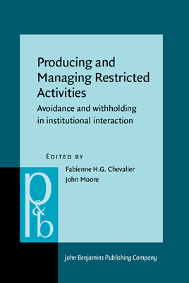 Producing and Managing Restricted Activities: Avoidance and Withholding in Institutional Interaction - Chevalier, Fabienne H G (Editor), and Moore, John, Sir (Editor)