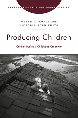 Producing Children: Critical Studies in Childhood Creativity - Kunze, Peter C (Contributions by), and Smith, Victoria Ford (Contributions by), and Slater, Katharine (Contributions by)