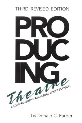 Producing Theatre: A Comprehensive Legal and Business Guide - Farber, Donald C