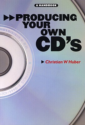 Producing Your Own CDs: A Handbook - Huber, Christian W