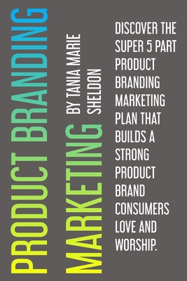 Product Branding Marketing: Discover the super 5 part product branding marketing plan that builds a strong product consumers love and worship - Thomas, Gareth Morgan (Editor), and Sheldon, Tania Marie