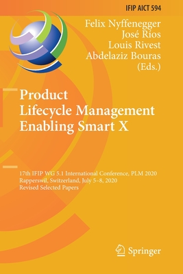 Product Lifecycle Management Enabling Smart X: 17th IFIP WG 5.1 International Conference, PLM 2020, Rapperswil, Switzerland, July 5-8, 2020, Revised Selected Papers - Nyffenegger, Felix (Editor), and Ros, Jos (Editor), and Rivest, Louis (Editor)