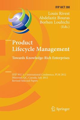 Product Lifecycle Management: Towards Knowledge-Rich Enterprises: Ifip Wg 5.1 International Conference, Plm 2012, Montreal, Qc, Canada, July 9-11, 2012, Revised Selected Papers - Rivest, Louis (Editor), and Bouras, Abdelaziz (Editor), and Louhichi, Borhen (Editor)