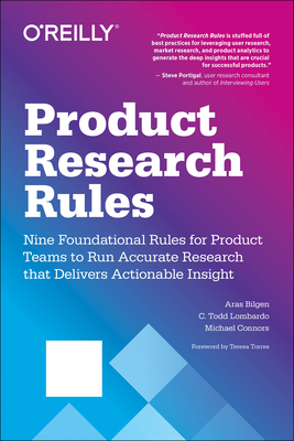Product Research Rules: Nine Foundational Rules for Product Teams to Run Accurate Research That Delivers Actionable Insight - Lombardo, C Todd, and Bilgen, Aras