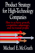 Product Strategy for High-Technology Companies: How to Achieve Growth, Competitive Advantage, and Increased Profits - McGrath, Michael E