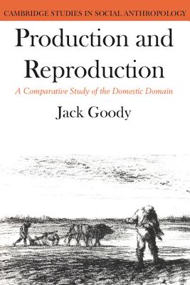Production and Reproduction: A Comparative Study of the Domestic Domain - Goody, Jack