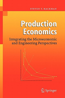 Production Economics: Integrating the Microeconomic and Engineering Perspectives - Hackman, Steven T.