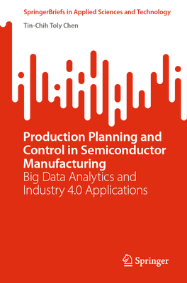Production Planning and Control in Semiconductor Manufacturing: Big Data Analytics and Industry 4.0 Applications - Chen, Tin-Chih Toly