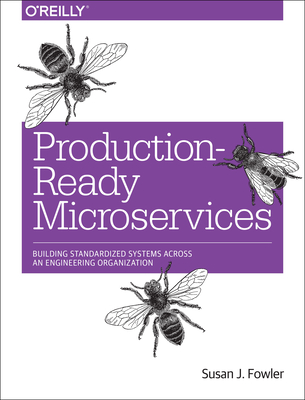 Production-Ready Microservices: Building Standardized Systems Across an Engineering Organization - Fowler, Susan