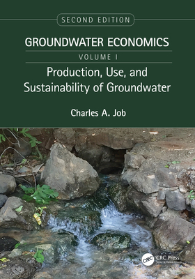 Production, Use, and Sustainability of Groundwater: Groundwater Economics, Volume 1 - Job, Charles