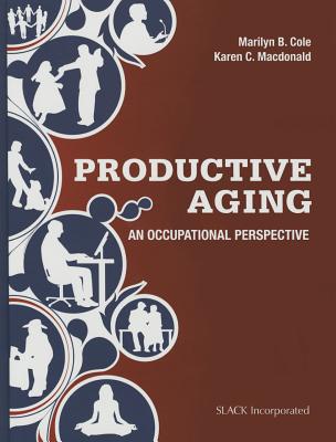 Productive Aging: An Occupational Perspective - Cole, Marilyn B, MS, Otr/L, Faota, and Crane MacDonald, Karen, PhD, Otr/L