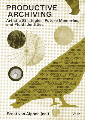 Productive Archiving: Artistic Strategies, Future Memories & Fluid Identities - Van Alphen, Ernst (Editor)
