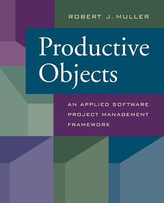 Productive Objects: An Applied Software Project Management Framework - Muller, Robert J, Ph.D.