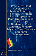 Productive Plant Husbandry: A Text-Book for High Schools, Including Plant Propagation, Plant Breeding, Soils, Field Crops Gardening, Fruit Growing, Forestry, Insects, Plant Diseases and Farm Management