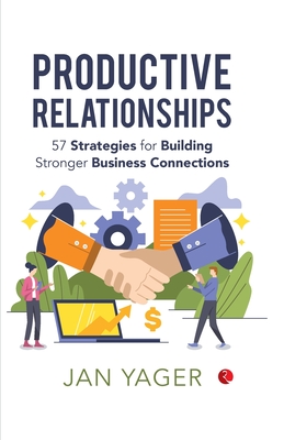 Productive Relationships: 57 Strategies for Building Stronger Business Connections - Yager, Jan