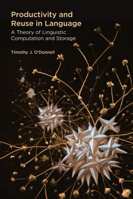 Productivity and Reuse in Language: A Theory of Linguistic Computation and Storage - O'Donnell, Timothy J