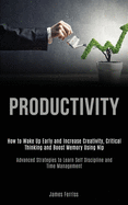 Productivity: How to Wake Up Early and Increase Creativity, Critical Thinking and Boost Memory Using Nlp (Advanced Strategies to Learn Self Discipline and Time Management)