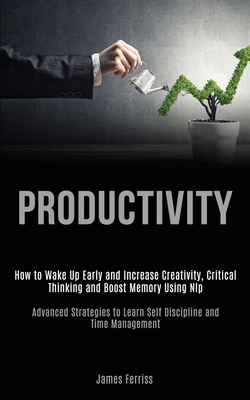 Productivity: How to Wake Up Early and Increase Creativity, Critical Thinking and Boost Memory Using Nlp (Advanced Strategies to Learn Self Discipline and Time Management) - Ferriss, James