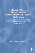 Productivity Through Wellness for Live Entertainment and Theatre Technicians: Increasing Productivity, Avoiding Burnout, and Maximizing the Value of an Hour