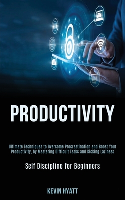 Productivity: Ultimate Techniques to Overcome Procrastination and Boost Your Productivity, by Mastering Difficult Tasks and Kicking Laziness (Self Discipline for Beginners) - Hyatt, Kevin