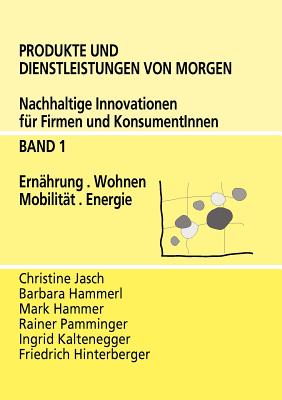 Produkte und Dienstleistungen von morgen: Nachhaltige Innovationen fr Firmen und KonsumentInnen - Band 1 Ernhrung, Wohnen, Mobilitt, Energie - Jasch, Christine, and Hammerl, Barbara, and Hammer, Mark