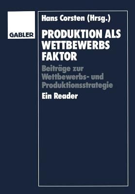 Produktion ALS Wettbewerbsfaktor: Beitrage Zur Wettbewerbs- Und Produktionsstrategie. Ein Reader - Corsten, Hans (Editor)