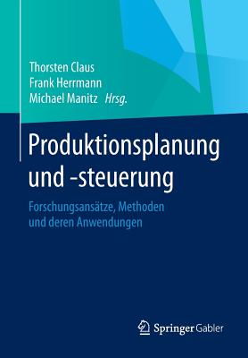 Produktionsplanung Und -Steuerung: Forschungsansatze, Methoden Und Deren Anwendungen - Claus, Thorsten (Editor), and Herrmann, Frank (Editor), and Manitz, Michael (Editor)