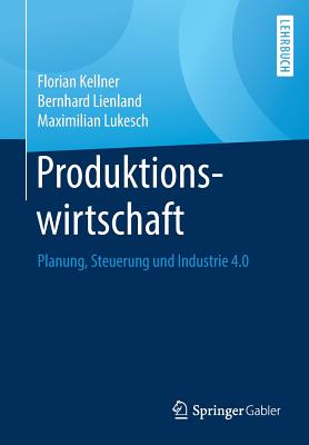 Produktionswirtschaft: Planung, Steuerung Und Industrie 4.0 - Kellner, Florian, and Lienland, Bernhard, and Lukesch, Maximilian