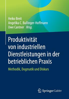 Produktivitat Von Industriellen Dienstleistungen in Der Betrieblichen Praxis: Methodik, Dogmatik Und Diskurs - Breit, Heiko (Editor), and Bullinger-Hoffmann, Angelika C. (Editor), and Cantner, Uwe (Editor)