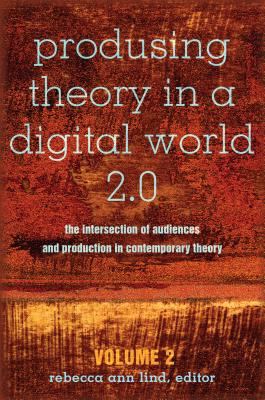 Produsing Theory in a Digital World 2.0: The Intersection of Audiences and Production in Contemporary Theory - Volume 2 - Lind, Rebecca Ann (Editor)