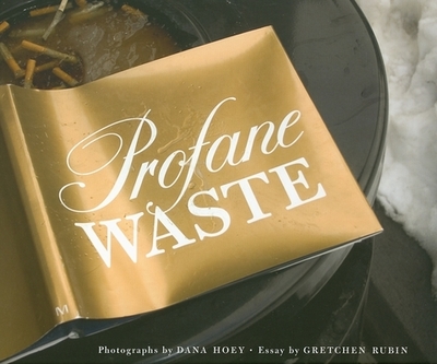 Profane Waste - Hoey, Dana (Photographer), and Rubin, Gretchen (Text by)