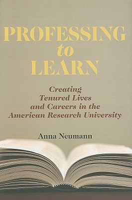 Professing to Learn: Creating Tenured Lives and Careers in the American Research University - Neumann, Anna