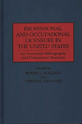 Professional and Occupational Licensure in the United States: An Annotated Bibliography and Professional Resource - Hollings, Robert L, and Pike-Nase, Christal