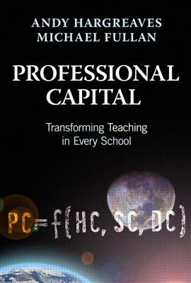 Professional Capital: Transforming Teaching in Every School - Hargreaves, Andy, PhD, and Fullan, Michael